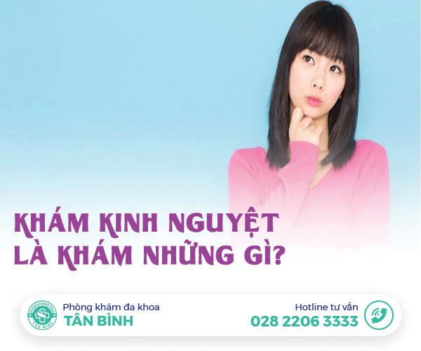 Khám kinh nguyệt là khám những gì? Khám ở đâu uy tín?