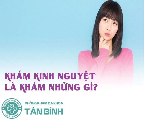 Khám kinh nguyệt là khám những gì? Khám ở đâu uy tín?