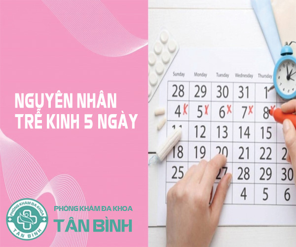 Trễ kinh 5 ngày là do đâu? Cần làm gì để hết trễ kinh?