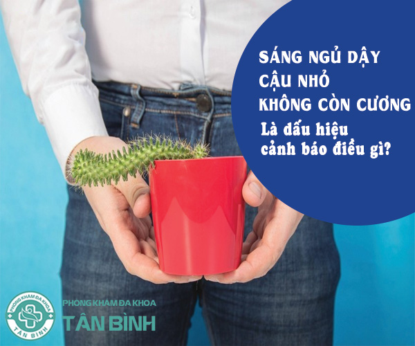 Sáng ngủ dậy cậu nhỏ không còn chào cờ là dấu hiệu cảnh báo điều gì?