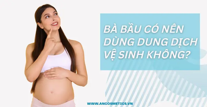 Bà Bầu Có Nên Dùng Nước Rửa Phụ Khoa? Lời Khuyên Từ Chuyên Gia