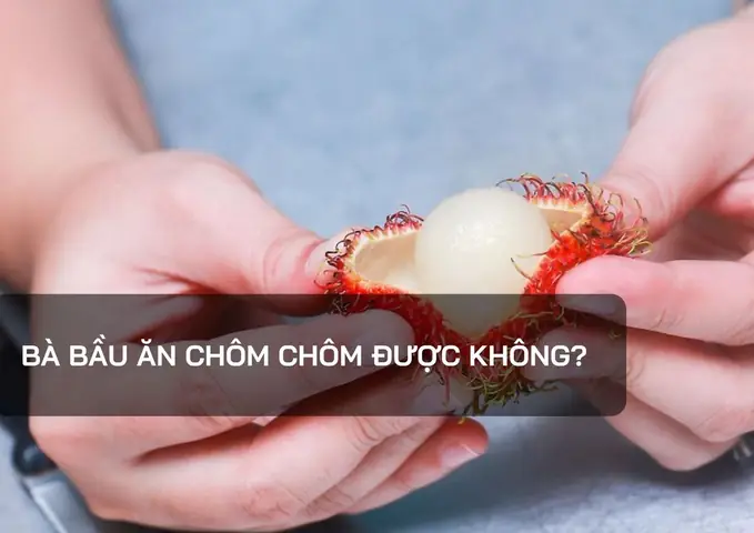 Bà Bầu Ăn Chôm Chôm Được Không? Lợi Ích Và Lưu Ý Cần Biết