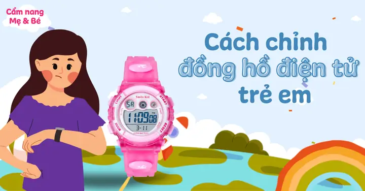 Hướng Dẫn Cách Chỉnh Giờ Đồng Hồ Điện Tử Trẻ Em Chi Tiết, Dễ Hiểu Nhất