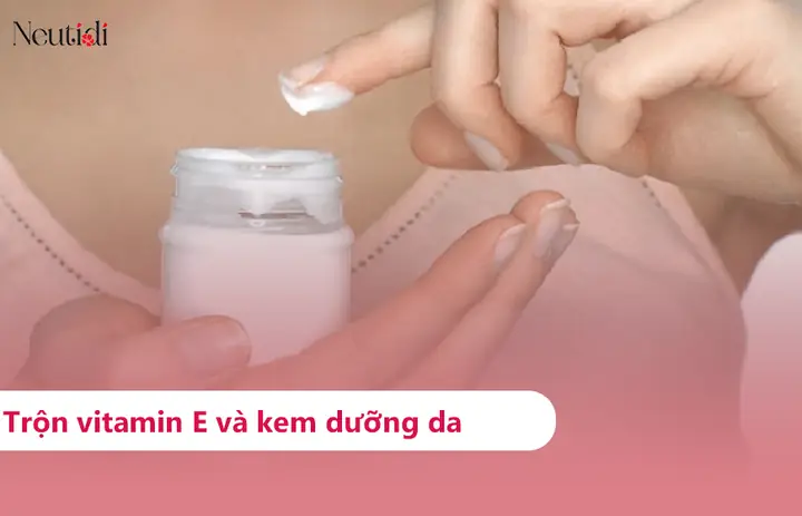 Hướng Dẫn Chi Tiết Cách Làm Kem Trộn Với Vitamin E Dưỡng Da Trắng Sáng An Toàn