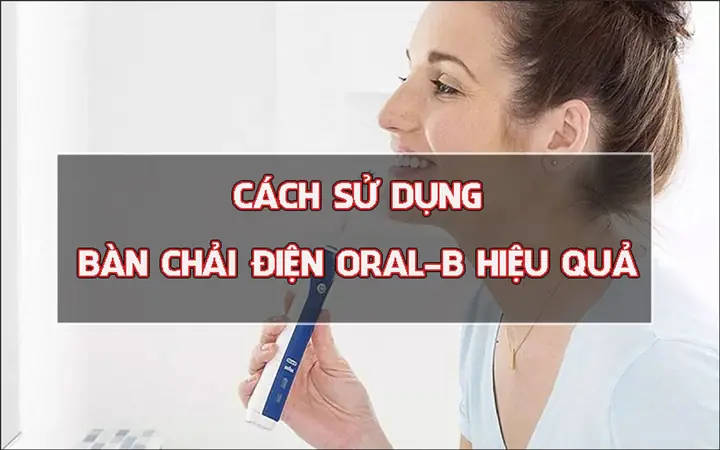 Hướng Dẫn Chi Tiết Cách Sử Dụng Bàn Chải Điện Oral-b Đúng Cách Để Đạt Hiệu Quả Tối Ưu