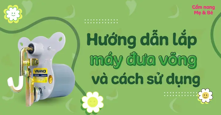 Hướng Dẫn Sử Dụng Máy Đưa Võng Đúng Cách An Toàn Cho Bé Yêu