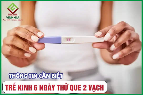Chậm Kinh 6 Ngày Thử Que 2 Vạch: Có Thai Hay Không? Nguyên Nhân & Cách Xử Lý