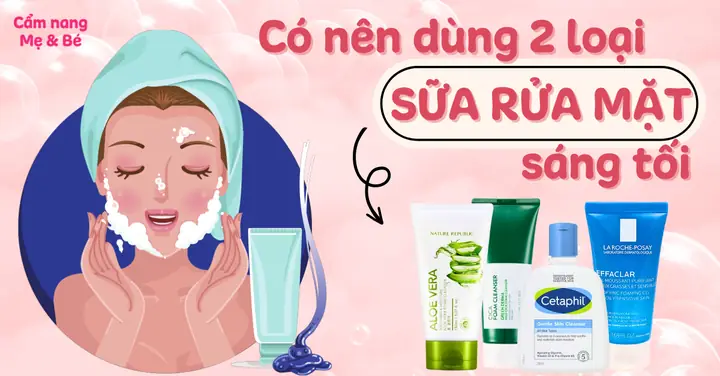 Có Nên Dùng 2 Loại Sữa Rửa Mặt Sáng Tối Không? Chuyên Gia Giải Đáp Toàn Diện