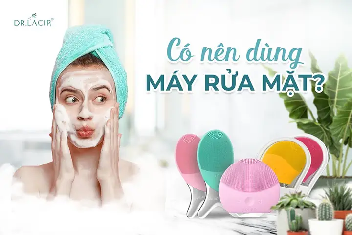 Có Nên Mua Máy Rửa Mặt Không? Lợi Ích, Tác Hại Và Lưu Ý Sử Dụng