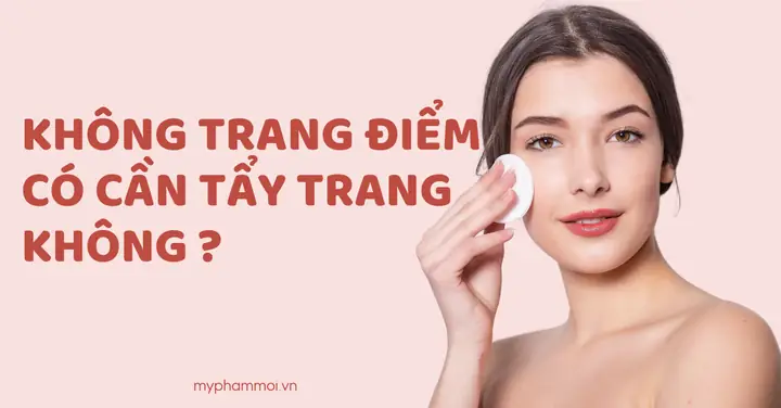 Có Nên Tẩy Trang Khi Không Trang Điểm? Giải Đáp Từ Chuyên Gia Da Liễu Có Nên Tẩy Trang Khi Không Trang Điểm? Giải Đáp Từ Chuyên Gia Da Liễu