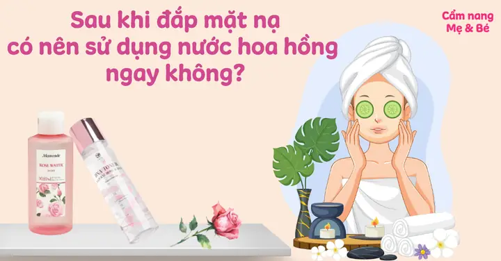 Dùng Nước Hoa Hồng Sau Khi Đắp Mặt Nạ: Khi Nào Thì Đúng Chuẩn?