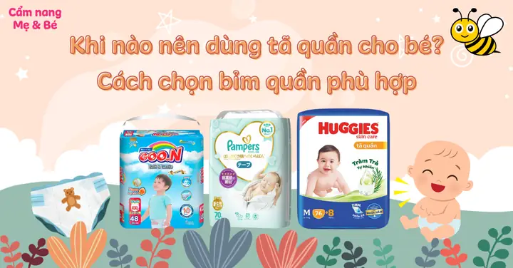 Khi Nào Bé Dùng Bỉm Quần? Hướng Dẫn Chọn Tã Quần Phù Hợp Theo Độ Tuổi Và Hoạt Động