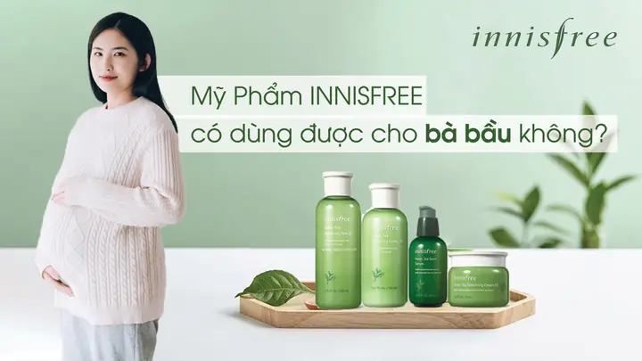 Mỹ Phẩm Innisfree Có Dùng Được Cho Bà Bầu Không? Tư Vấn Chuyên Gia