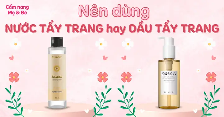 Dầu Tẩy Trang Hay Nước Tẩy Trang: Lựa Chọn Nào Phù Hợp Cho Làn Da Của Bạn?