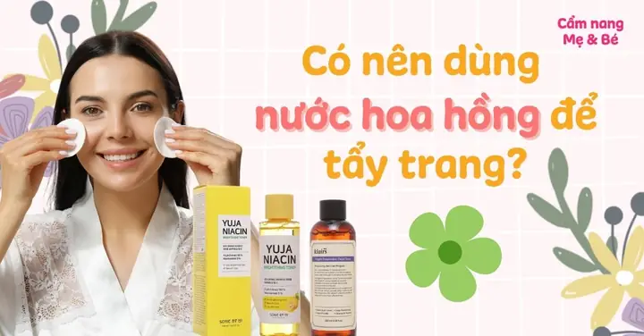 Nước Hoa Hồng Hay Nước Tẩy Trang: Phân Biệt & Sử Dụng Đúng Cách