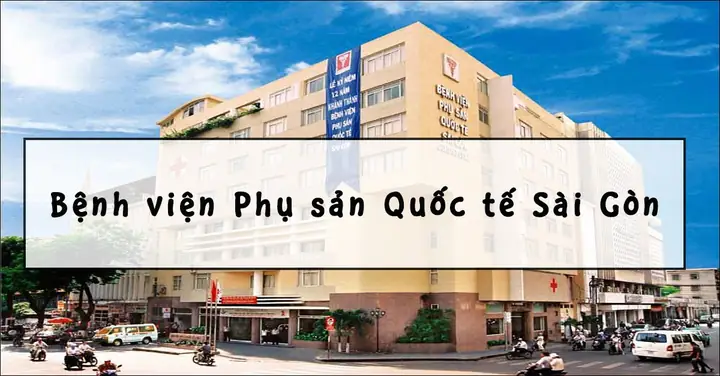 Bệnh Viện Phụ Sản Quốc Tế Sài Gòn: Dịch Vụ, Kinh Nghiệm Và Thông Tin Chi Tiết