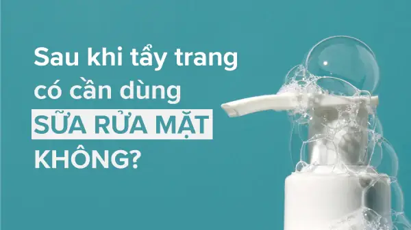 Sau Khi Tẩy Trang Có Cần Rửa Mặt Lại Không? Giải Đáp Từ Chuyên Gia Da Liễu Sau Khi Tẩy Trang Có Cần Rửa Mặt Lại Không? Giải Đáp Từ Chuyên Gia Da Liễu